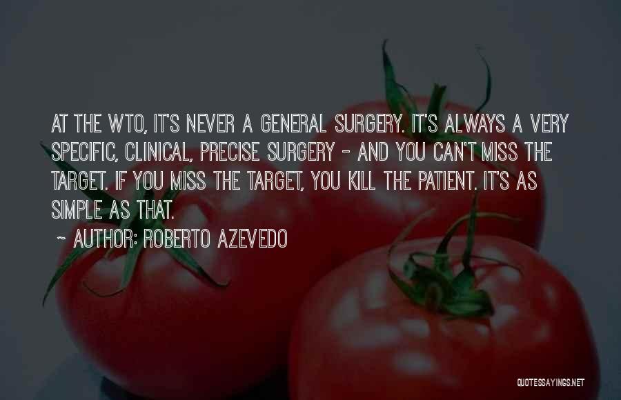 Roberto Azevedo Quotes: At The Wto, It's Never A General Surgery. It's Always A Very Specific, Clinical, Precise Surgery - And You Can't