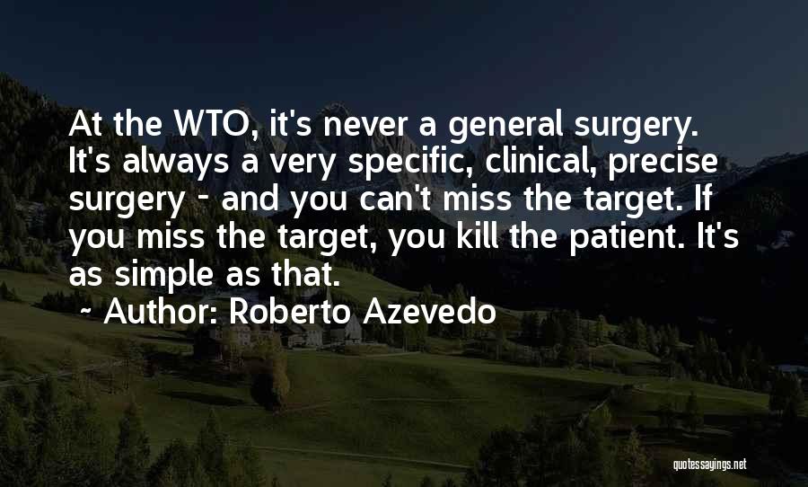 Roberto Azevedo Quotes: At The Wto, It's Never A General Surgery. It's Always A Very Specific, Clinical, Precise Surgery - And You Can't
