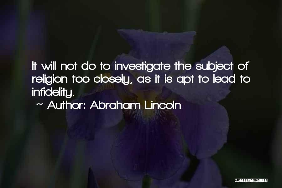 Abraham Lincoln Quotes: It Will Not Do To Investigate The Subject Of Religion Too Closely, As It Is Apt To Lead To Infidelity.