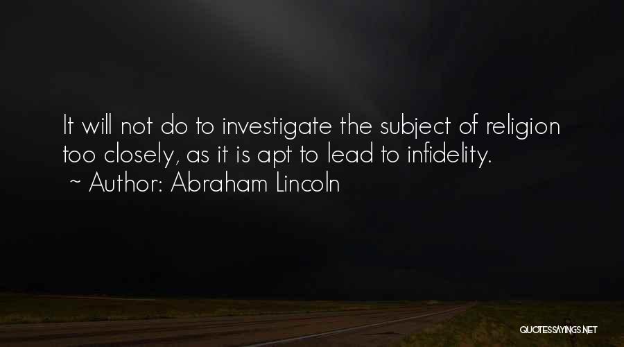 Abraham Lincoln Quotes: It Will Not Do To Investigate The Subject Of Religion Too Closely, As It Is Apt To Lead To Infidelity.