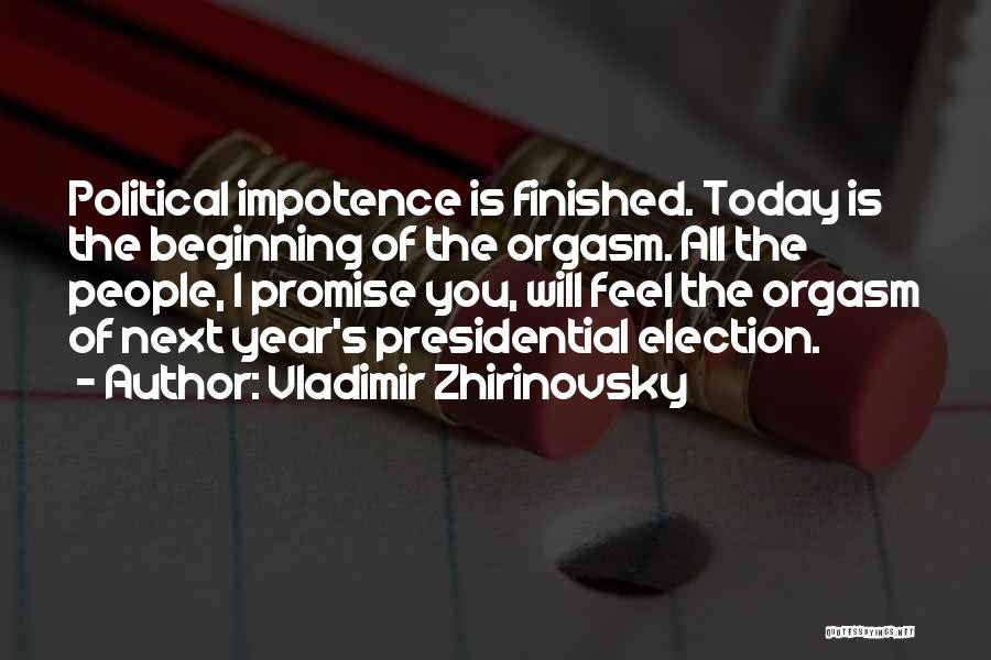 Vladimir Zhirinovsky Quotes: Political Impotence Is Finished. Today Is The Beginning Of The Orgasm. All The People, I Promise You, Will Feel The