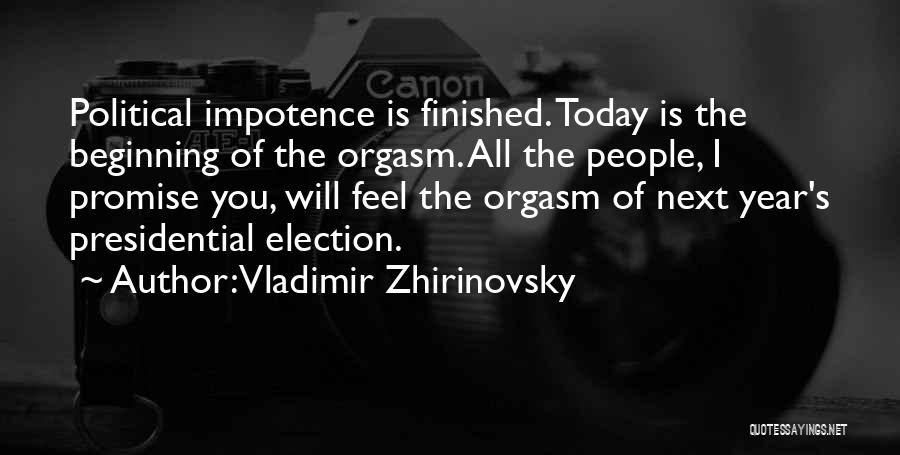 Vladimir Zhirinovsky Quotes: Political Impotence Is Finished. Today Is The Beginning Of The Orgasm. All The People, I Promise You, Will Feel The