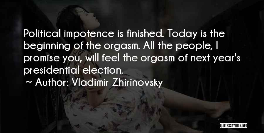 Vladimir Zhirinovsky Quotes: Political Impotence Is Finished. Today Is The Beginning Of The Orgasm. All The People, I Promise You, Will Feel The