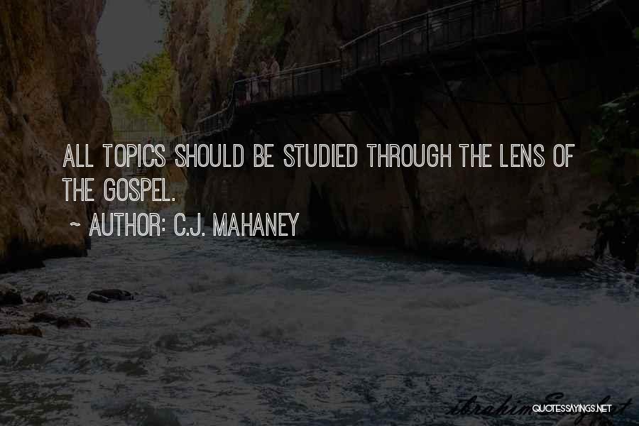 C.J. Mahaney Quotes: All Topics Should Be Studied Through The Lens Of The Gospel.