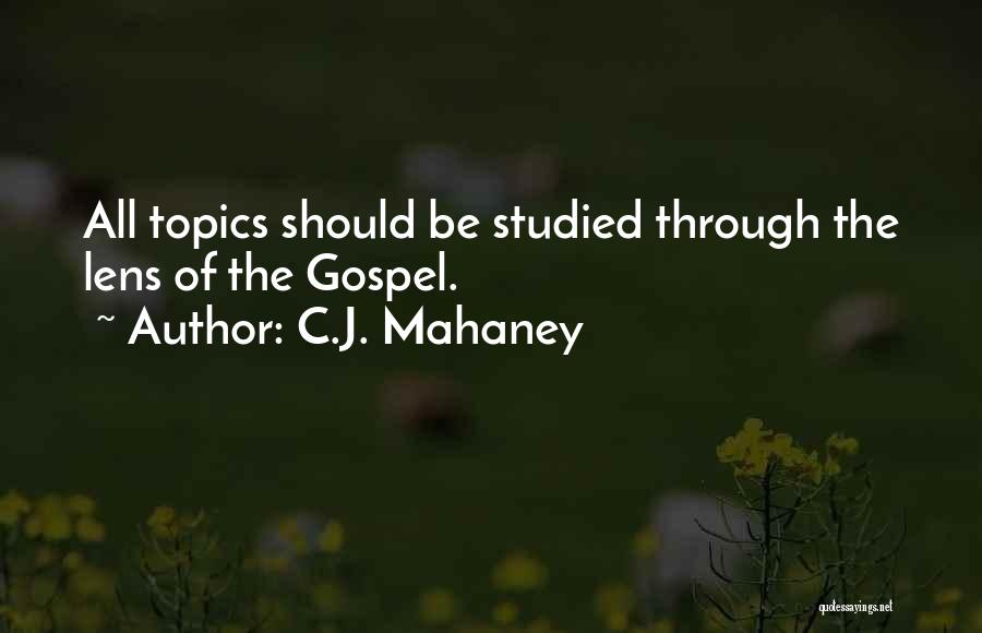 C.J. Mahaney Quotes: All Topics Should Be Studied Through The Lens Of The Gospel.