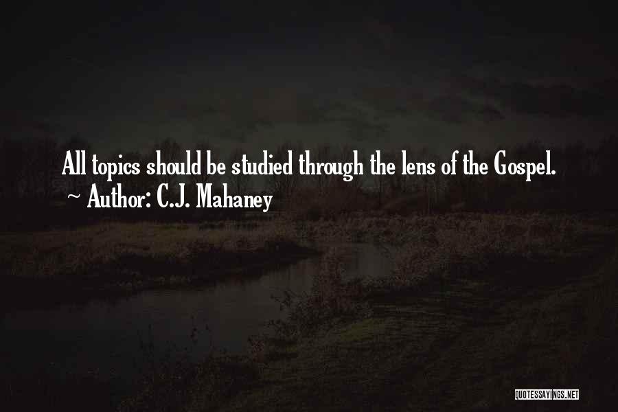 C.J. Mahaney Quotes: All Topics Should Be Studied Through The Lens Of The Gospel.