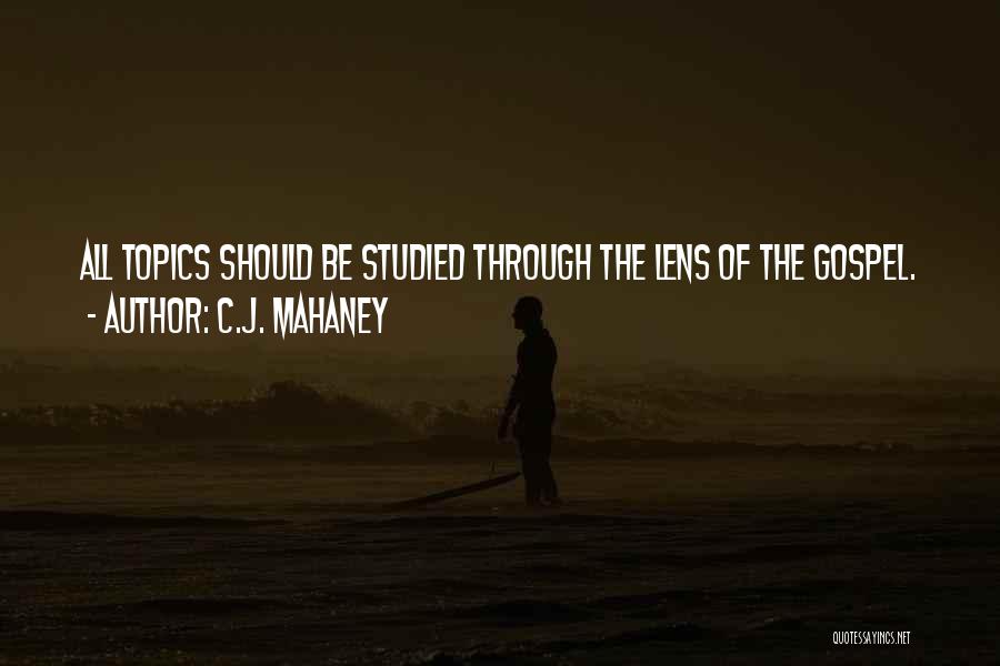 C.J. Mahaney Quotes: All Topics Should Be Studied Through The Lens Of The Gospel.