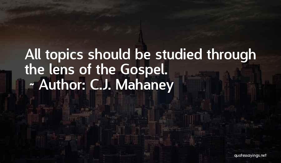 C.J. Mahaney Quotes: All Topics Should Be Studied Through The Lens Of The Gospel.