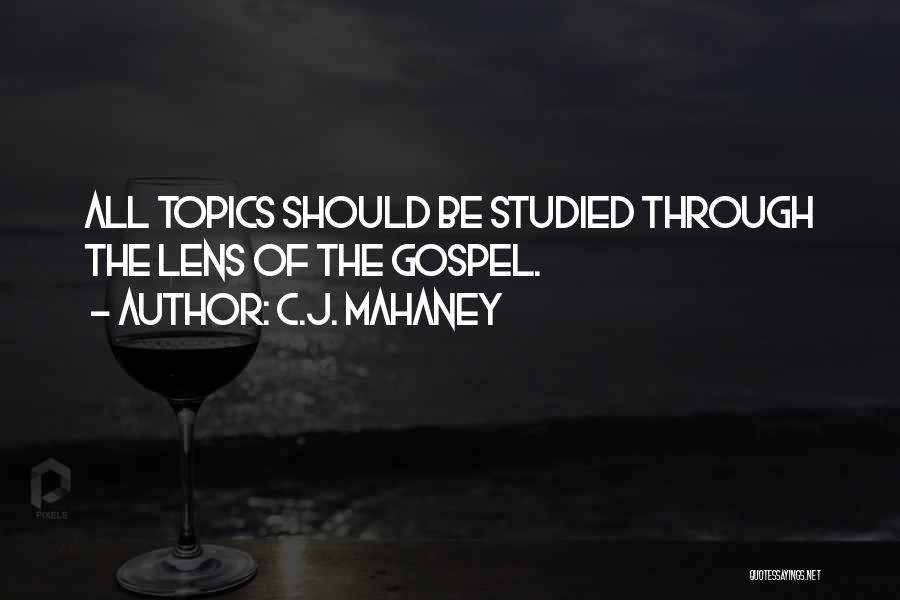 C.J. Mahaney Quotes: All Topics Should Be Studied Through The Lens Of The Gospel.