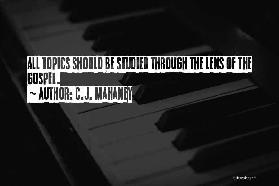 C.J. Mahaney Quotes: All Topics Should Be Studied Through The Lens Of The Gospel.