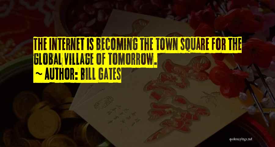 Bill Gates Quotes: The Internet Is Becoming The Town Square For The Global Village Of Tomorrow.