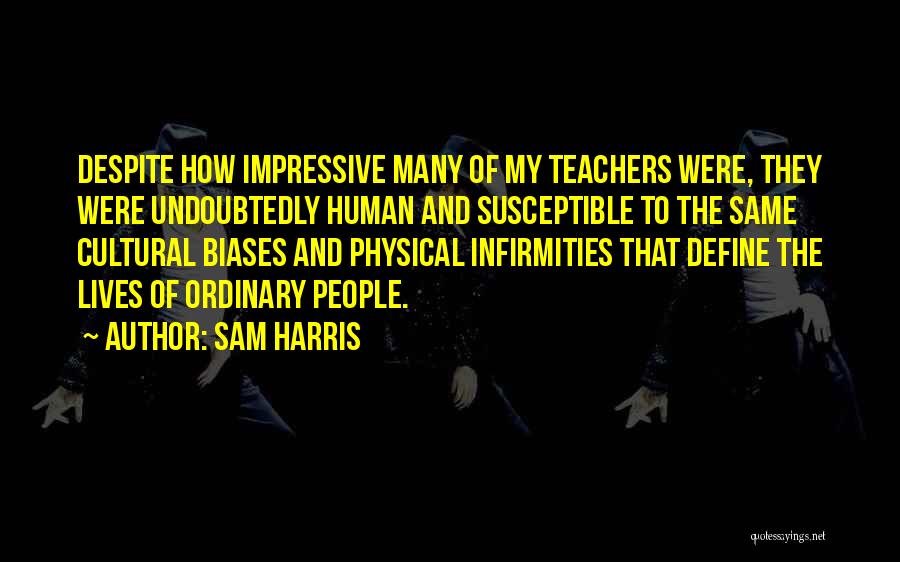 Sam Harris Quotes: Despite How Impressive Many Of My Teachers Were, They Were Undoubtedly Human And Susceptible To The Same Cultural Biases And