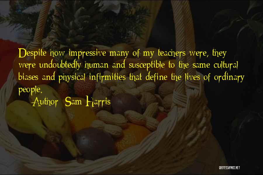 Sam Harris Quotes: Despite How Impressive Many Of My Teachers Were, They Were Undoubtedly Human And Susceptible To The Same Cultural Biases And
