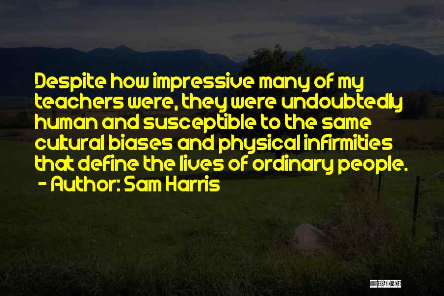 Sam Harris Quotes: Despite How Impressive Many Of My Teachers Were, They Were Undoubtedly Human And Susceptible To The Same Cultural Biases And