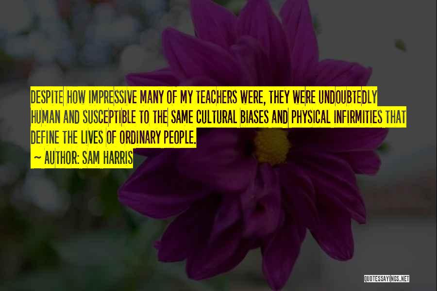 Sam Harris Quotes: Despite How Impressive Many Of My Teachers Were, They Were Undoubtedly Human And Susceptible To The Same Cultural Biases And