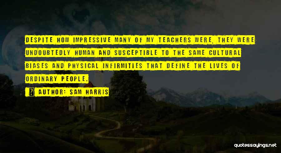 Sam Harris Quotes: Despite How Impressive Many Of My Teachers Were, They Were Undoubtedly Human And Susceptible To The Same Cultural Biases And