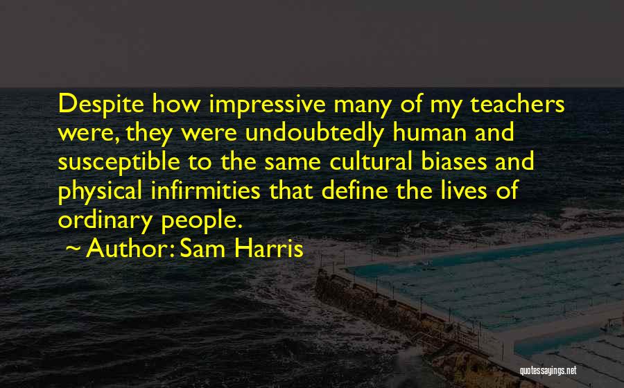 Sam Harris Quotes: Despite How Impressive Many Of My Teachers Were, They Were Undoubtedly Human And Susceptible To The Same Cultural Biases And