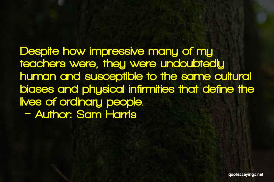 Sam Harris Quotes: Despite How Impressive Many Of My Teachers Were, They Were Undoubtedly Human And Susceptible To The Same Cultural Biases And