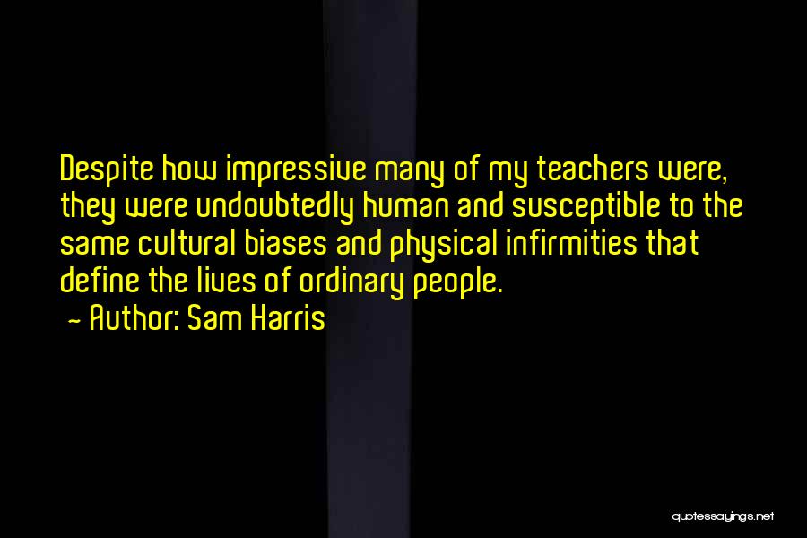 Sam Harris Quotes: Despite How Impressive Many Of My Teachers Were, They Were Undoubtedly Human And Susceptible To The Same Cultural Biases And