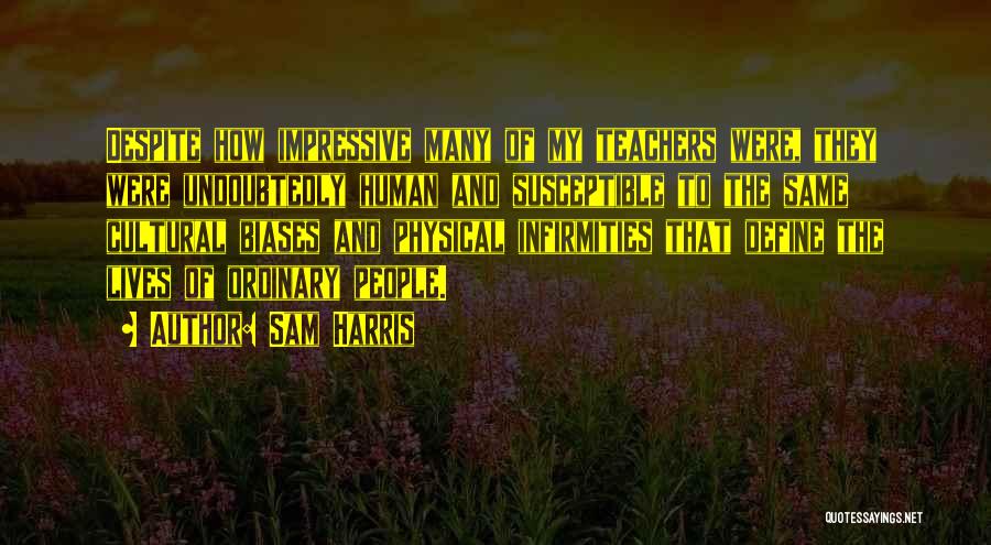 Sam Harris Quotes: Despite How Impressive Many Of My Teachers Were, They Were Undoubtedly Human And Susceptible To The Same Cultural Biases And