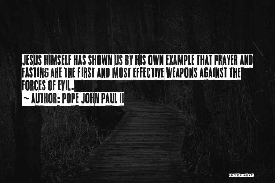 Pope John Paul II Quotes: Jesus Himself Has Shown Us By His Own Example That Prayer And Fasting Are The First And Most Effective Weapons