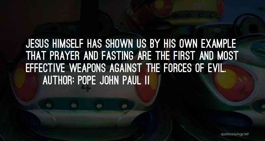 Pope John Paul II Quotes: Jesus Himself Has Shown Us By His Own Example That Prayer And Fasting Are The First And Most Effective Weapons