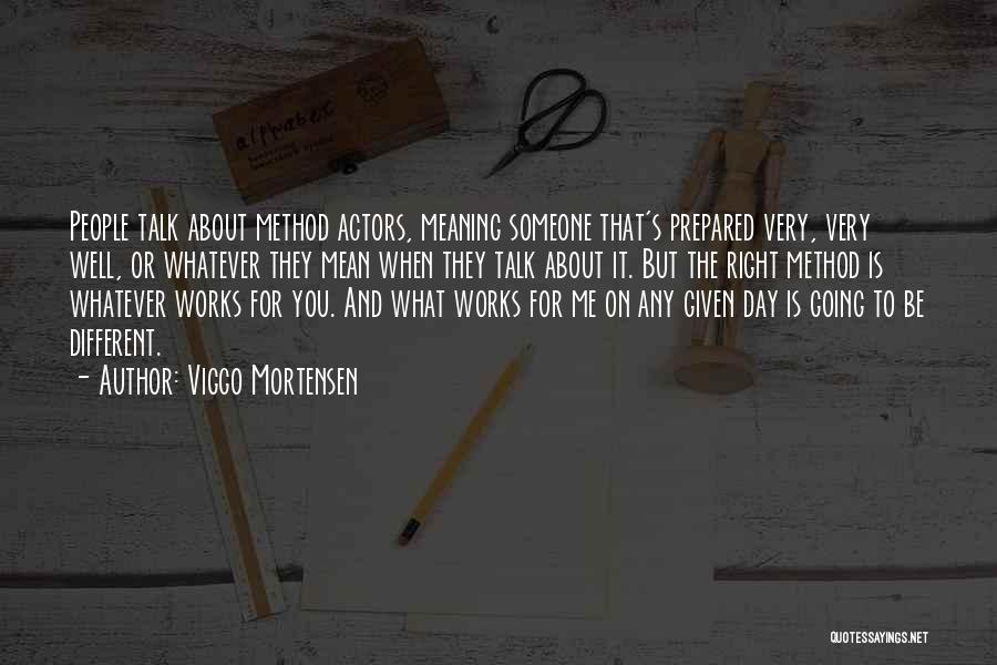 Viggo Mortensen Quotes: People Talk About Method Actors, Meaning Someone That's Prepared Very, Very Well, Or Whatever They Mean When They Talk About