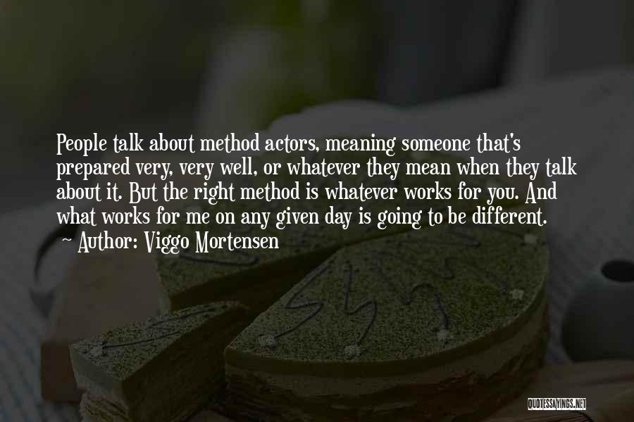 Viggo Mortensen Quotes: People Talk About Method Actors, Meaning Someone That's Prepared Very, Very Well, Or Whatever They Mean When They Talk About