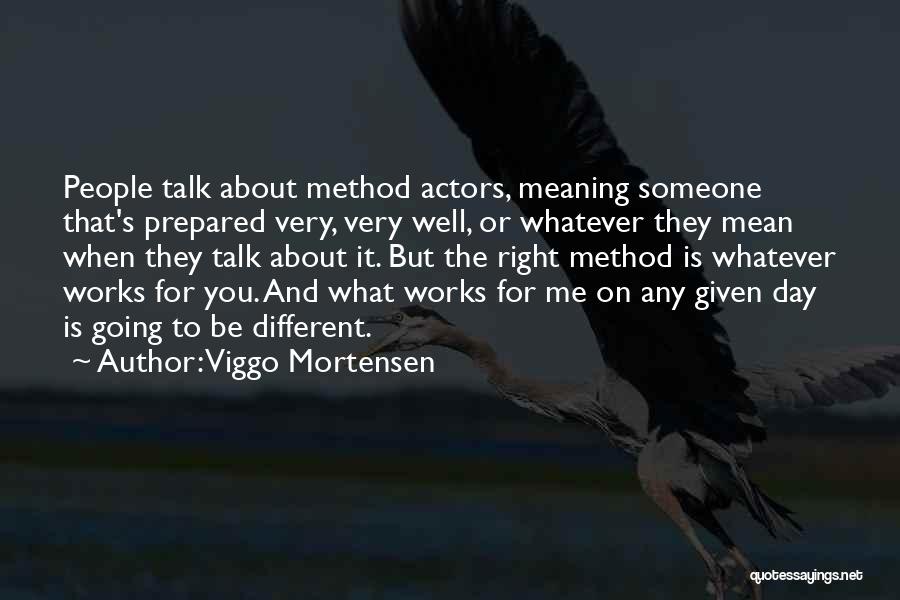 Viggo Mortensen Quotes: People Talk About Method Actors, Meaning Someone That's Prepared Very, Very Well, Or Whatever They Mean When They Talk About