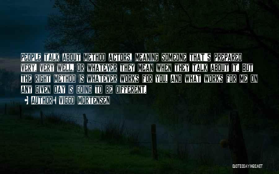 Viggo Mortensen Quotes: People Talk About Method Actors, Meaning Someone That's Prepared Very, Very Well, Or Whatever They Mean When They Talk About