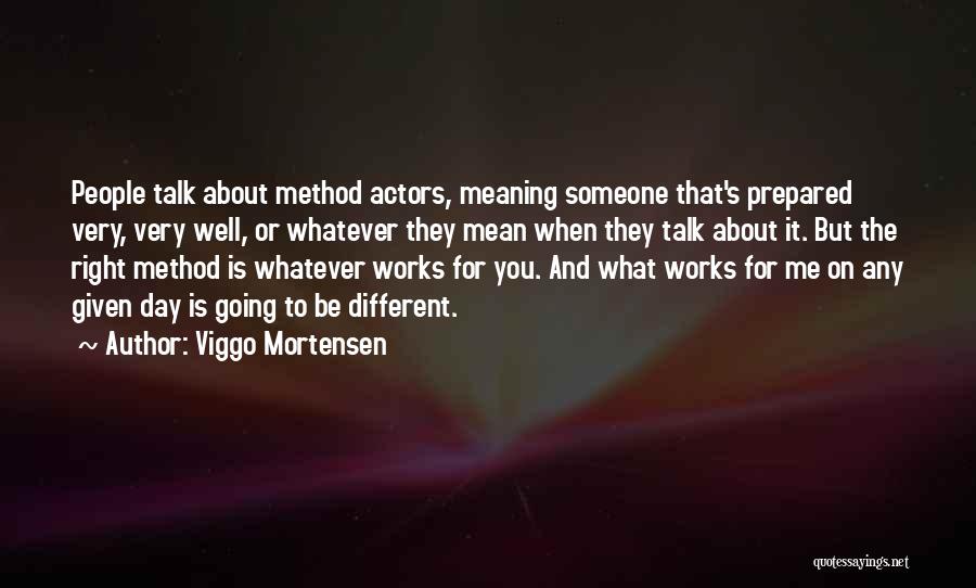 Viggo Mortensen Quotes: People Talk About Method Actors, Meaning Someone That's Prepared Very, Very Well, Or Whatever They Mean When They Talk About