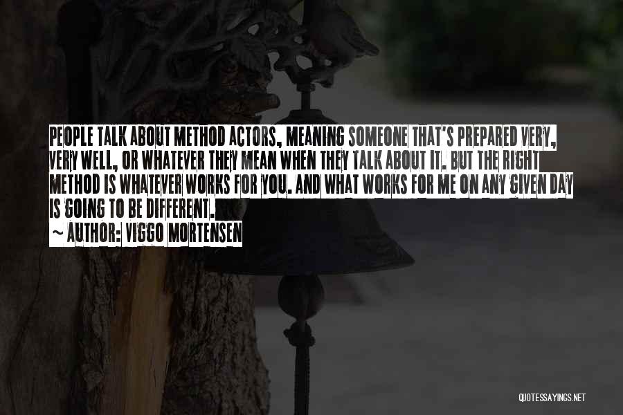 Viggo Mortensen Quotes: People Talk About Method Actors, Meaning Someone That's Prepared Very, Very Well, Or Whatever They Mean When They Talk About