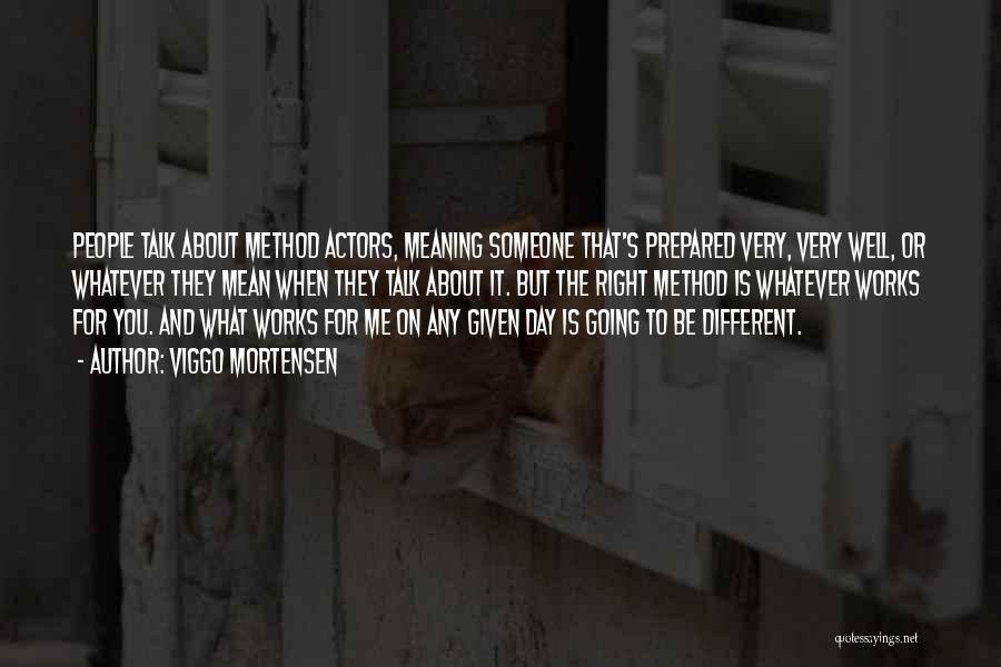 Viggo Mortensen Quotes: People Talk About Method Actors, Meaning Someone That's Prepared Very, Very Well, Or Whatever They Mean When They Talk About