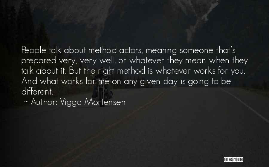 Viggo Mortensen Quotes: People Talk About Method Actors, Meaning Someone That's Prepared Very, Very Well, Or Whatever They Mean When They Talk About