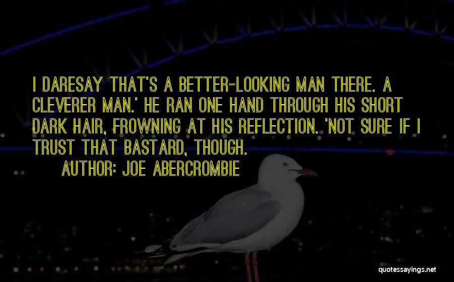 Joe Abercrombie Quotes: I Daresay That's A Better-looking Man There. A Cleverer Man.' He Ran One Hand Through His Short Dark Hair, Frowning