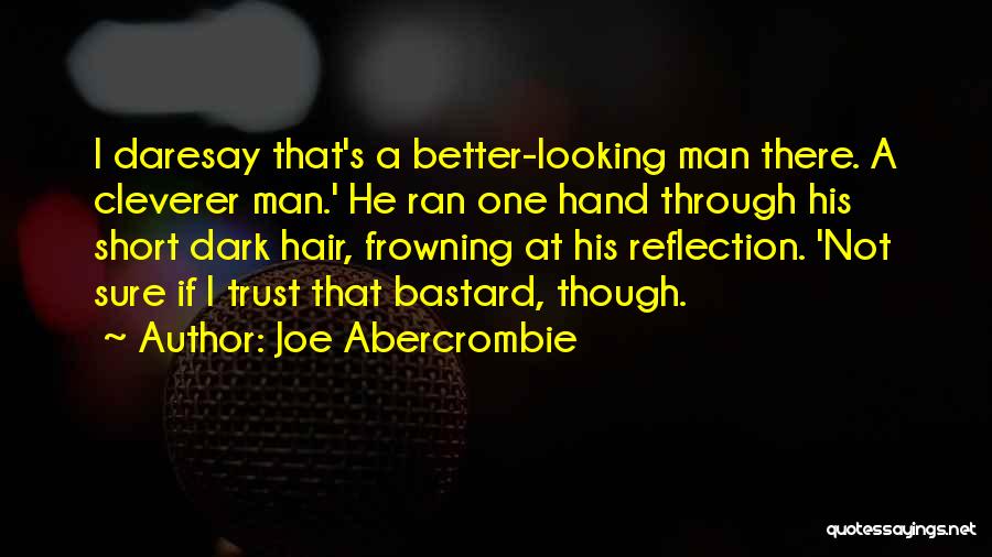 Joe Abercrombie Quotes: I Daresay That's A Better-looking Man There. A Cleverer Man.' He Ran One Hand Through His Short Dark Hair, Frowning