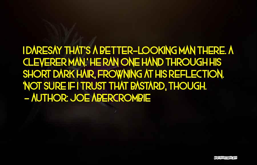 Joe Abercrombie Quotes: I Daresay That's A Better-looking Man There. A Cleverer Man.' He Ran One Hand Through His Short Dark Hair, Frowning