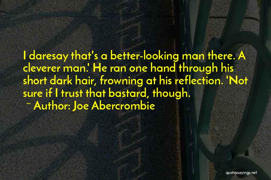 Joe Abercrombie Quotes: I Daresay That's A Better-looking Man There. A Cleverer Man.' He Ran One Hand Through His Short Dark Hair, Frowning