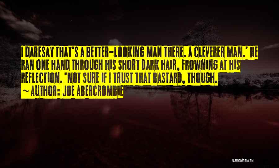 Joe Abercrombie Quotes: I Daresay That's A Better-looking Man There. A Cleverer Man.' He Ran One Hand Through His Short Dark Hair, Frowning