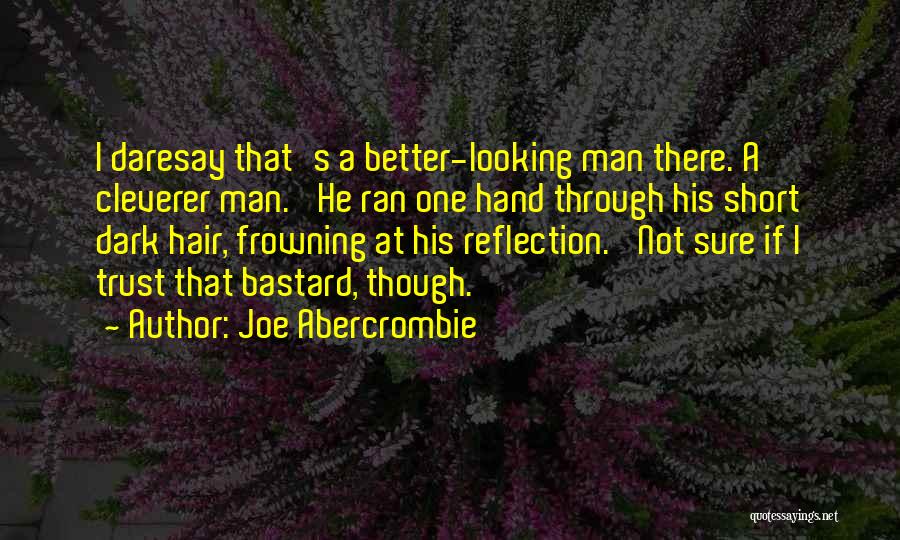 Joe Abercrombie Quotes: I Daresay That's A Better-looking Man There. A Cleverer Man.' He Ran One Hand Through His Short Dark Hair, Frowning