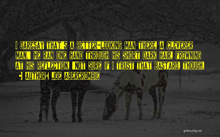 Joe Abercrombie Quotes: I Daresay That's A Better-looking Man There. A Cleverer Man.' He Ran One Hand Through His Short Dark Hair, Frowning