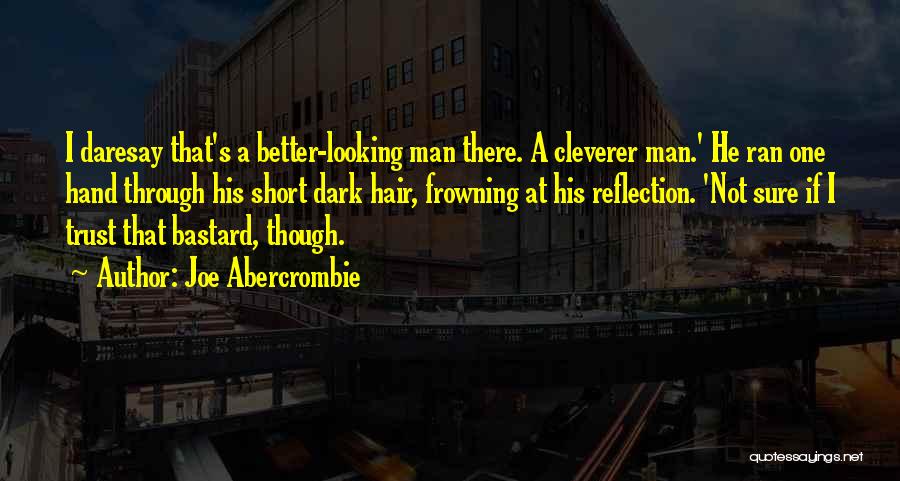 Joe Abercrombie Quotes: I Daresay That's A Better-looking Man There. A Cleverer Man.' He Ran One Hand Through His Short Dark Hair, Frowning