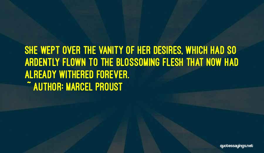 Marcel Proust Quotes: She Wept Over The Vanity Of Her Desires, Which Had So Ardently Flown To The Blossoming Flesh That Now Had