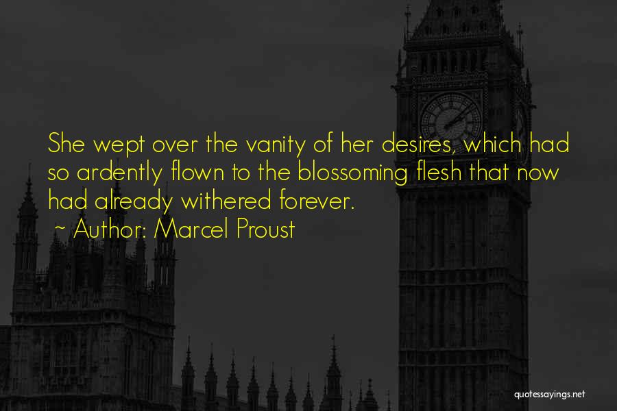 Marcel Proust Quotes: She Wept Over The Vanity Of Her Desires, Which Had So Ardently Flown To The Blossoming Flesh That Now Had