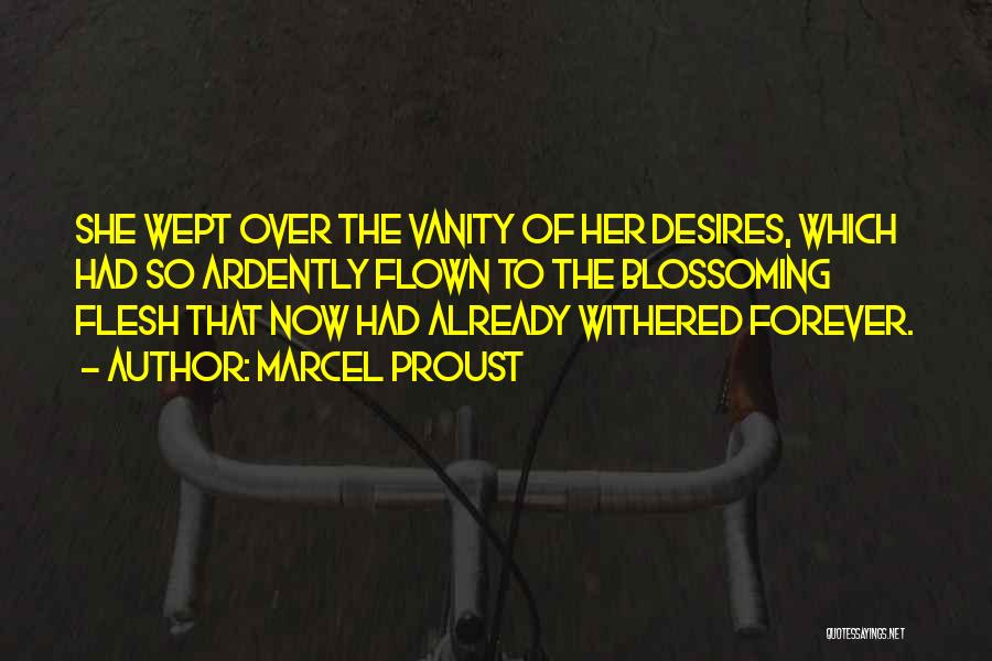 Marcel Proust Quotes: She Wept Over The Vanity Of Her Desires, Which Had So Ardently Flown To The Blossoming Flesh That Now Had