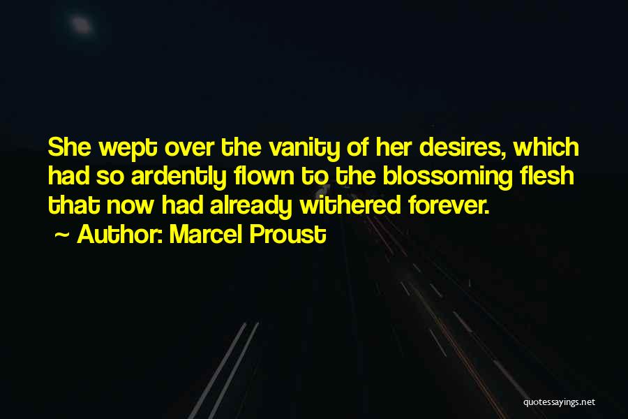 Marcel Proust Quotes: She Wept Over The Vanity Of Her Desires, Which Had So Ardently Flown To The Blossoming Flesh That Now Had