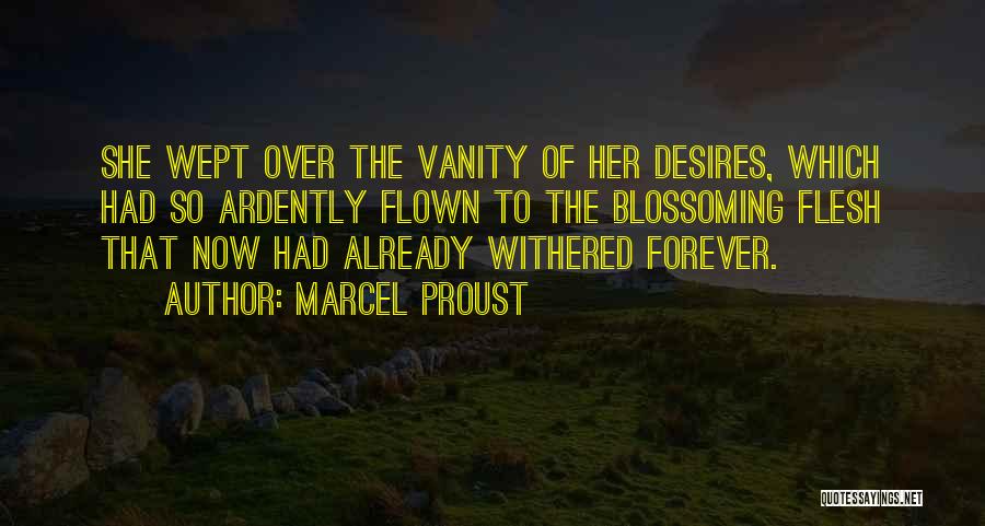 Marcel Proust Quotes: She Wept Over The Vanity Of Her Desires, Which Had So Ardently Flown To The Blossoming Flesh That Now Had