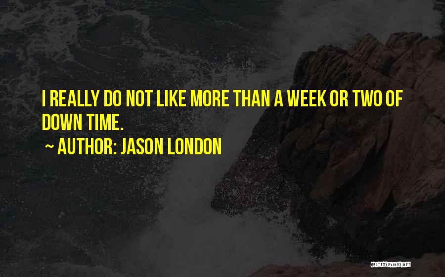 Jason London Quotes: I Really Do Not Like More Than A Week Or Two Of Down Time.