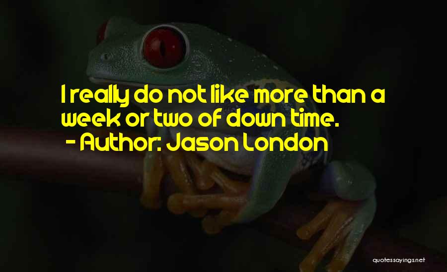 Jason London Quotes: I Really Do Not Like More Than A Week Or Two Of Down Time.