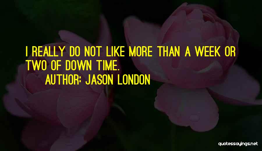 Jason London Quotes: I Really Do Not Like More Than A Week Or Two Of Down Time.